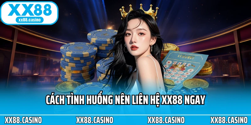 Cách tình huống nên liên hệ XX88 ngay