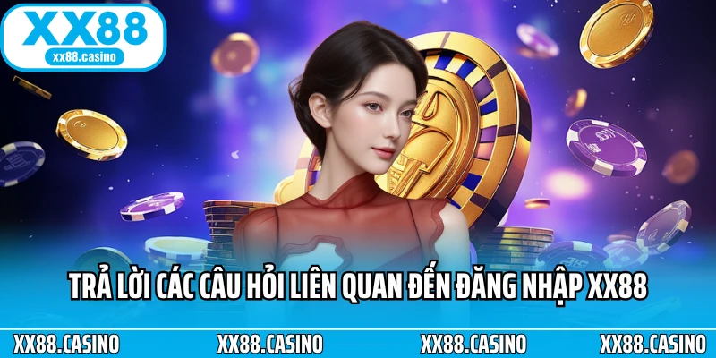 Trả lời các câu hỏi liên quan đến đăng nhập XX88